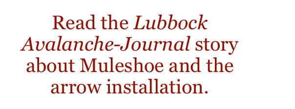Read the Lubbock Avalanche-Journal story about Muleshoe and the arrow installation. 