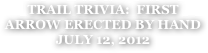 TRAIL TRIVIA:  FIRST ARROW ERECTED BY HAND
JULY 12, 2012