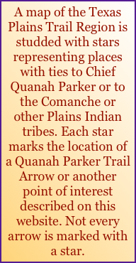 A map of the Texas Plains Trail Region is studded with stars representing places with ties to Chief Quanah Parker or to the Comanche or other Plains Indian tribes. Each star marks the location of a Quanah Parker Trail Arrow or another point of interest described on this website. Not every arrow is marked with a star.
   