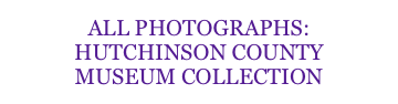 ALL PHOTOGRAPHS:
HUTCHINSON COUNTY
MUSEUM COLLECTION