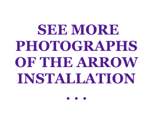  SEE MORE
PHOTOGRAPHS OF THE ARROW INSTALLATION
. . .